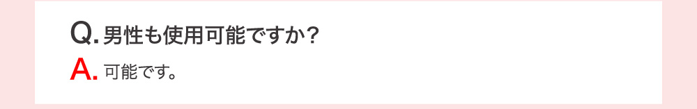 Q.男性も使用可能ですか？ A.可能です。